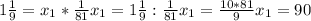 1\frac{1}{9}=x_1*\frac{1}{81} x_1=1\frac{1}{9} :\frac{1}{81} x_1=\frac{10*81}{9} x_1=90