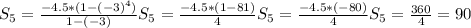 S_5=\frac{-4.5*(1-(-3)^4)}{1-(-3)} S_5=\frac{-4.5*(1-81)}{4} S_5=\frac{-4.5*(-80)}{4} S_5= \frac{360}{4}=90