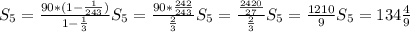 S_5=\frac{90*(1-\frac{1}{243})}{1-\frac{1}{3}} S_5=\frac{90*\frac{242}{243}}{\frac{2}{3}} S_5=\frac{\frac{2420}{27}}{\frac{2}{3}} S_5=\frac{1210}{9} S_5=134\frac{4}{9}