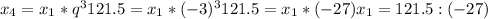 x_4=x_1*q^3 121.5=x_1*(-3)^3 121.5=x_1*(-27) x_1=121.5:(-27)