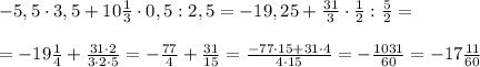 -5,5\cdot 3,5+10\frac{1}{3}\cdot 0,5:2,5=-19,25+\frac{31}{3}\cdot \frac{1}{2}:\frac{5}{2}=\\\\=-19\frac{1}{4}+\frac{31\cdot 2}{3\cdot 2\cdot 5}=-\frac{77}{4}+\frac{31}{15}=\frac{-77\cdot 15+31\cdot 4}{4\cdot 15}=-\frac{1031}{60}=-17\frac{11}{60}