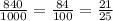 \frac{840}{1000}=\frac{84}{100}=\frac{21}{25}