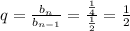 q=\frac{b_n}{b_{n-1}}=\frac{\frac{1}{4} }{\frac{1}{2} }=\frac{1}{2}