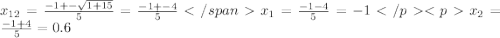 x_{12}=\frac{-1+-\sqrt{1+15}}{5}=\frac{-1+-4}{5} </spanx_{1}=\frac{-1-4}{5}=-1 </p&#10;<px_{2}=\frac{-1+4}{5}=0.6