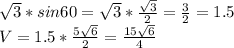 \sqrt3*sin60=\sqrt3*\frac{\sqrt3}{2}=\frac{3}{2}=1.5\\V=1.5*\frac{5\sqrt6}{2}=\frac{15\sqrt6}{4}