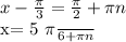 x- \frac{ \pi }{3}= \frac{ \pi }{2}+ \pi n &#10;&#10;x= \frac{5 \pi }{6}+ \pi n