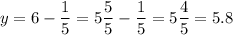 \displaystyle y=6- \frac{1}{5}= 5\frac{5}{5}- \frac{1}{5}=5\frac{4}{5}= 5.8