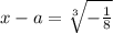 x-a=\sqrt[3]{-\frac{1}{8}}