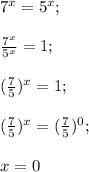 7^x=5^x;\\\\\frac{7^x}{5^x}=1;\\\\(\frac{7}{5})^x=1;\\\\(\frac{7}{5})^x=(\frac{7}{5})^0;\\\\x=0