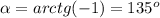 \alpha=arctg (-1)=135^o