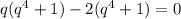 q(q^4+1)-2(q^4+1)=0