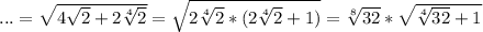 ... = \sqrt{4\sqrt{2} + 2\sqrt[4]{2}} = \sqrt{2\sqrt[4]{2}*(2\sqrt[4]{2} + 1)} = \sqrt[8]{32}*\sqrt{\sqrt[4]{32} + 1}