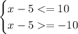 \begin {cases} x-5<=10\\ x-5= -10\end{cases}