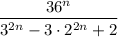 \dfrac{36^n}{3^{2n}-3\cdot2^{2n}+2}