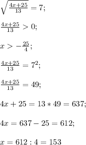 \sqrt{\frac{4x+25}{13}}=7;\\\\\frac{4x+25}{13}0;\\\\x-\frac{25}{4};\\\\\frac{4x+25}{13}=7^2;\\\\\frac{4x+25}{13}=49;\\\\4x+25=13*49=637;\\\\4x=637-25=612;\\\\x=612:4=153