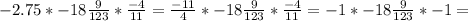 -2.75*-18\frac{9}{123}*\frac{-4}{11}=\frac{-11}{4}*-18\frac{9}{123}*\frac{-4}{11}=-1*-18\frac{9}{123}*-1=