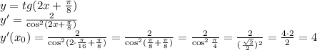 y=tg(2x + \frac\pi8)\\ y'=\frac2{\cos^2(2x + \frac\pi8)}\\ y'(x_0)=\frac2{\cos^2(2\cdot\frac\pi{16} + \frac\pi8)}=\frac{2}{\cos^2(\frac\pi8+\frac\pi8)}=\frac2{\cos^2\frac\pi4}=\frac2{(\frac{\sqrt2}2)^2}=\frac{4\cdot2}2=4