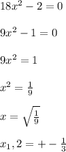 18x^2-2=0\\ \\9x^2-1=0\\ \\9x^2=1\\ \\x^2=\frac{1}{9}\\ \\x=\sqrt{\frac{1}{9}}\\ \\ x_1,2=+-\frac{1}{3}