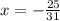 x = - \frac{25}{31}