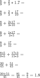 \frac{8}{9}+\frac{2}{3}*1.7=\\\\\frac{8}{9}+\frac{2}{3}*\frac{17}{10}=\\\\\frac{8}{9}+\frac{2*17}{3*10}=\\\\\frac{8}{9}+\frac{1*17}{3*5}=\\\\\frac{8}{9}+\frac{17}{15}=\\\\\frac{8*5}{9*5}+\frac{17*3}{15*3}=\\\\\frac{30}{45}+\frac{51}{45}=\\\\\frac{30+51}{45}=\frac{81}{45}=\frac{9}{5}=1.8