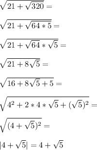 \sqrt{21+\sqrt{320}}=\\\\\sqrt{21+\sqrt{64*5}}=\\\\\sqrt{21+\sqrt{64}*\sqrt{5}}=\\\\\sqrt{21+8\sqrt{5}}=\\\\\sqrt{16+8\sqrt{5}+5}=\\\\\sqrt{4^2+2*4*\sqrt{5}+(\sqrt{5})^2}=\\\\\sqrt{(4+\sqrt{5})^2}=\\\\|4+\sqrt{5}|=4+\sqrt{5}