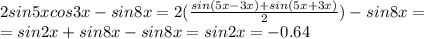 2sin5xcos3x-sin8x=2(\frac{sin(5x-3x)+sin(5x+3x)}{2})-sin8x= \\ =sin2x+sin8x-sin8x=sin2x=-0.64