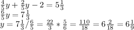 \frac{4}{5}y+ \frac{2}{5}y -2=5\frac{1}{3} \\\frac{6}{5} y=7\frac{1}{3} \\y=7\frac{1}{3} /\frac{6}{5} =\frac{22}{3}*\frac{5}{6} =\frac{110}{18} =6\frac{2}{18} =6\frac{1}{9}