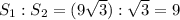 S_1:S_2=(9\sqrt{3}):\sqrt{3}=9