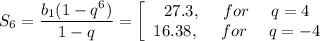 S_6= \dfrac{b_1(1-q^6)}{1-q}= \left[\begin{array}{ccc}27.3,~~~~for~~~~ q=4\\ 16.38,~~~~ for~~~~ q=-4\end{array}\right