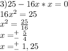 3)25-16x*x=0\\16x^2=25\\x^2=\frac{25}{16}\\x=^+_-\frac{5}{4}\\x=^+_-1,25