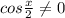 cos\frac{x}{2}\neq0