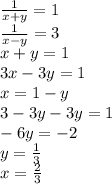 \frac{1}{x+y}=1\\\frac{1}{x-y}=3\\ x+y=1\\3x-3y=1\\x=1-y\\ 3-3y-3y=1\\-6y=-2\\y=\frac{1}{3}\\x=\frac{2}{3}