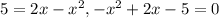 5=2x-x^2, -x^2+2x-5=0