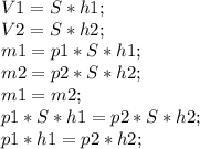 V1=S*h1;\\ V2=S*h2;\\ m1=p1*S*h1;\\ m2=p2*S*h2;\\ m1=m2;\\ p1*S*h1=p2*S*h2;\\ p1*h1=p2*h2;\\