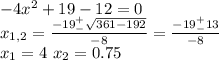 -4x^2+19-12=0\\x_{1,2}=\frac{-19^+_-\sqrt{361-192}}{-8}=\frac{-19^+_-13}{-8}\\x_1=4\ x_2=0.75