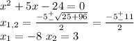 x^2+5x-24=0\\x_{1,2}=\frac{-5^+_-\sqrt{25+96}}{2}=\frac{-5^+_-11}{2}\\x_1=-8\ x_2=3