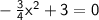 \sf -\frac{3}{4}x^2+3=0