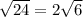 \sqrt{24}=2\sqrt{6}