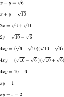 x - y = \sqrt{6}\\\\ x + y = \sqrt{10}\\\\ 2x = \sqrt{6} + \sqrt{10}\\\\ 2y = \sqrt{10} - \sqrt{6}\\\\ 4xy = ( \sqrt{6} + \sqrt{10})( \sqrt{10} - \sqrt{6})\\\\ 4xy = ( \sqrt{10} - \sqrt{6} \ )( \sqrt{10} + \sqrt{6})\\\\ 4xy = 10 - 6\\\\ xy = 1\\\\ xy + 1 = 2\\\\