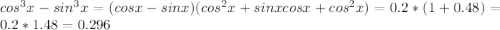 cos^3 x-sin^3 x=(cos x-sin x)(cos^2 x+sin xcos x+cos^2 x)=0.2*(1+0.48)=0.2*1.48=0.296