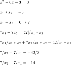 x^2 - 6x - 3 = 0\\\\ x_1*x_2 = -3\\\\ x_1 + x_2 = 6 | \ * 7\\\\ 7x_1 + 7x_2 = 42 | /x_1*x_2\\\\ 7x_1/x_1*x_2 + 7x_2/x_1*x_2 = 42/x_1*x_2\\\\ 7/x_2 + 7/x_1 = -42/3\\\\ 7/x_2 + 7/x_1 = -14