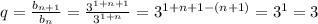 q=\frac{b_{n+1}}{b_n}=\frac{3^{1+n+1}}{3^{1+n}}=3^{1+n+1-(n+1)}=3^1=3