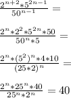 \frac{2^{n+2}*5^{2n-1}}{50^{n-1}}=\\\\\frac{2^n*2^2*5^{2n}*50}{50^n*5}=\\\\\frac{2^n*(5^2)^n*4*10}{(25*2)^n}=\\\\\frac{2^n*25^n*40}{25^n*2^n}=40