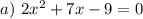 a)~ 2x^2+7x-9=0