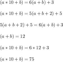 (a*10 + b)= 6(a+b) + 3\\\\ (a*10 + b)= 5(a+b+2) + 5\\\\ 5(a+b+2) + 5 = 6(a+b) + 3\\\\ (a + b) = 12\\\\ (a*10 + b)= 6*12 + 3\\\\ (a*10 + b)= 75