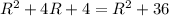 R^{2}+ 4R + 4 = R^{2} +36