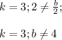 k=3; 2 \neq \frac{b}{2};\\\\k=3;b \neq 4