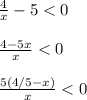 \frac{4}{x}-5<0\\\\\frac{4-5x}{x}<0\\\\\frac{5(4/5-x)}{x}<0