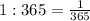 1:365= \frac{1}{365}