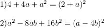 1)4+4a+a ^{2} =(2+a) ^{2} \\ \\ 2) a ^{2} -8ab+16b ^{2} =(a-4b) ^{2}